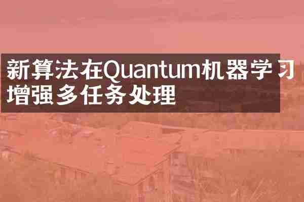 新算法在Quantum机器学习中增强多任务处理
