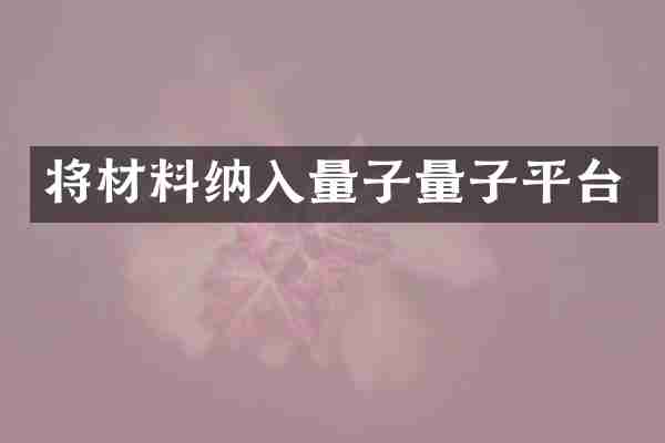 将材料纳入量子量子平台