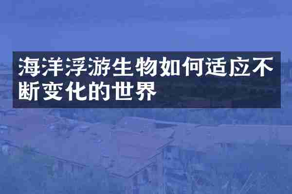 海洋浮游生物如何适应不断变化的世界