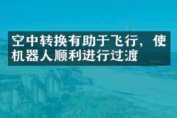 空中转换有助于飞行，使机器人顺利进行过渡