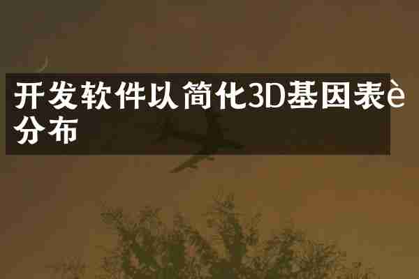 开发软件以简化3D基因表达分布