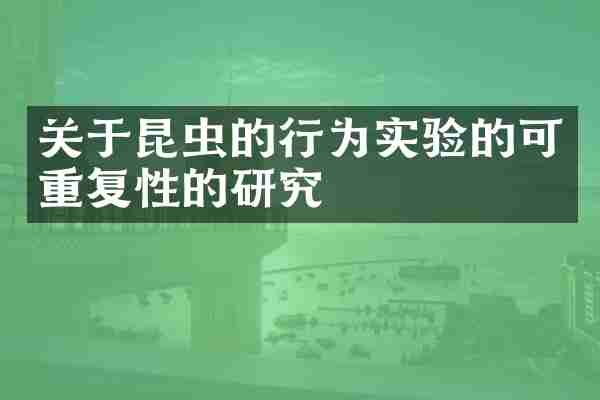 关于昆虫的行为实验的可重复性的研究
