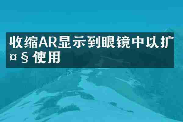 收缩AR显示到眼镜中以扩大使用