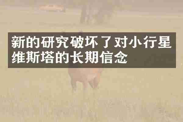 新的研究破坏了对小行星维斯塔的长期信念