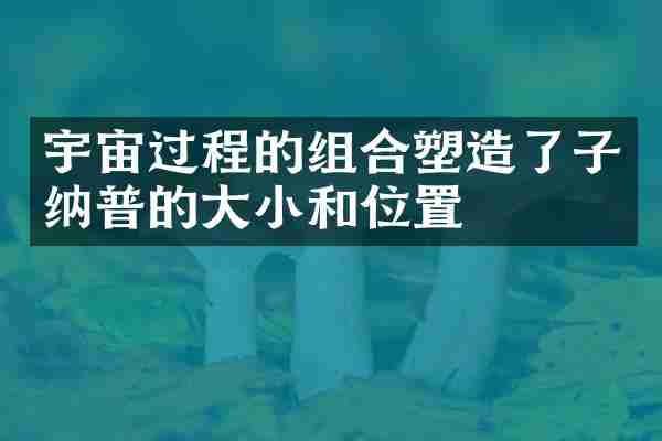 宇宙过程的组合塑造了子纳普的大小和位置