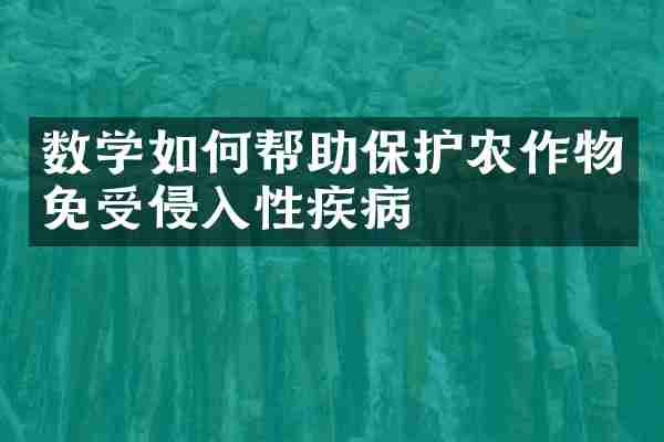 数学如何帮助保护农作物免受侵入性疾病