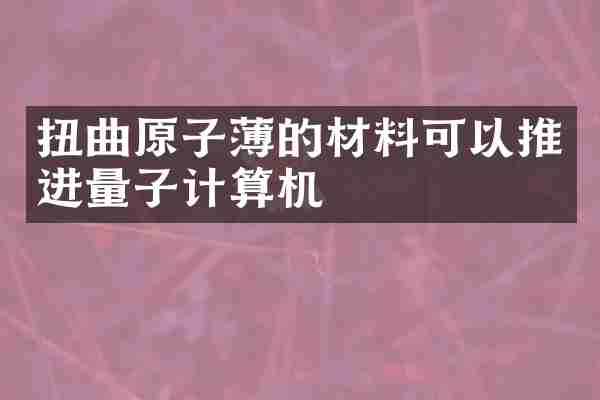 扭曲原子薄的材料可以推进量子计算机
