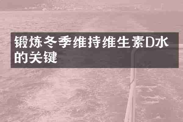 锻炼冬季维持维生素D水平的关键