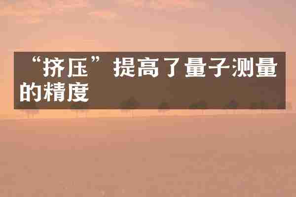 &ldquo;挤压&rdquo;提高了量子测量的精度
