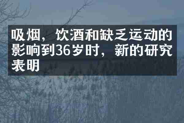 吸烟，饮酒和缺乏运动的影响到36岁时，新的研究表明