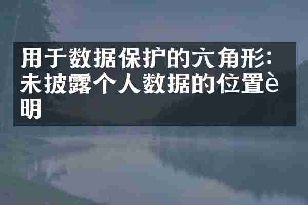 用于数据保护的六角形：未披露个人数据的位置证明
