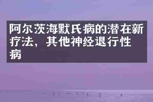 阿尔茨海默氏病的潜在新疗法，其他神经退行性疾病