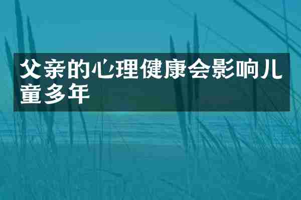 父亲的心理健康会影响儿童多年