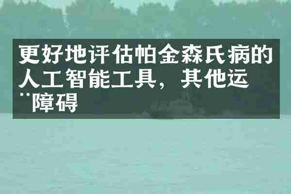 更好地评估帕金森氏病的人工智能工具，其他运动障碍