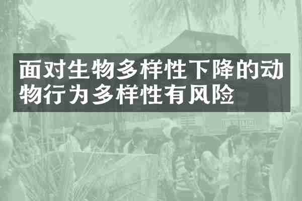 面对生物多样性下降的动物行为多样性有风险