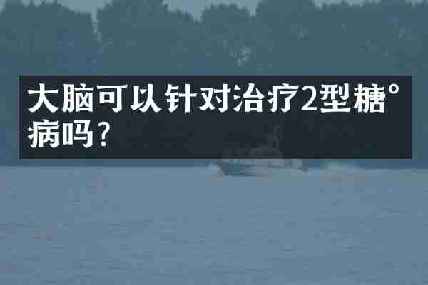 大脑可以针对治疗2型糖尿病吗？