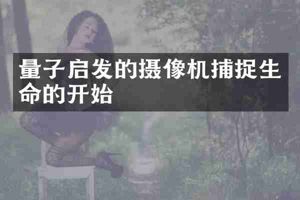 量子启发的摄像机捕捉生命的开始