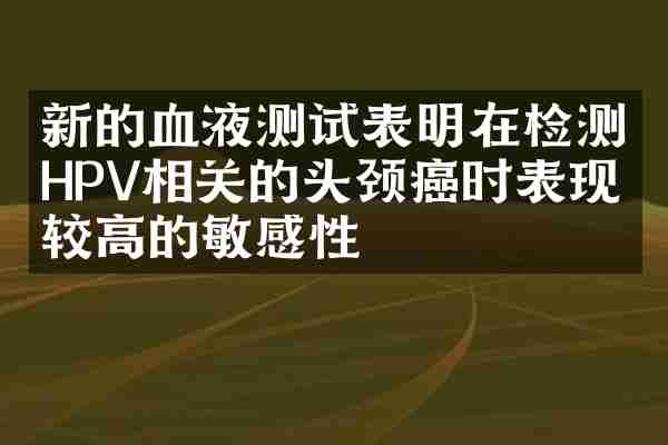 新的血液测试表明在检测HPV相关的头颈癌时表现出较高的敏感性