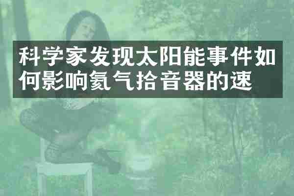 科学家发现太阳能事件如何影响氦气拾音器的速度