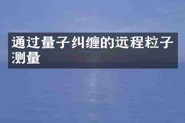 通过量子纠缠的远程粒子测量