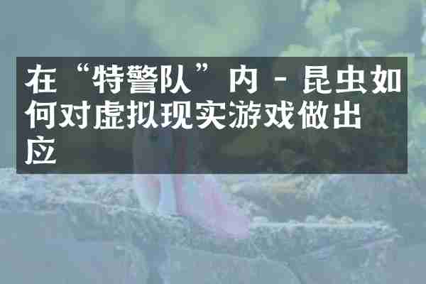 在&ldquo;特警队&rdquo;内 - 昆虫如何对虚拟现实游戏做出反应