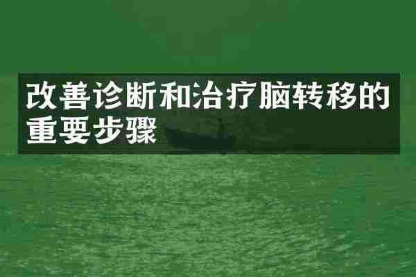 改善诊断和治疗脑转移的重要步骤