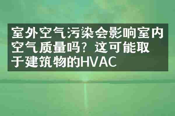 室外空气污染会影响室内空气质量吗？这可能取决于建筑物的HVAC