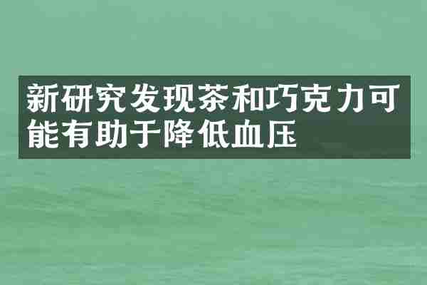 新研究发现茶和巧克力可能有助于降低血压