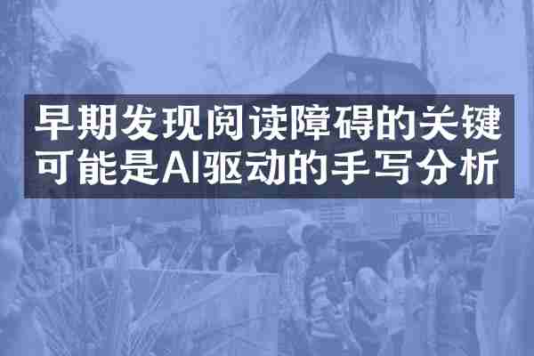 早期发现阅读障碍的关键可能是AI驱动的手写分析