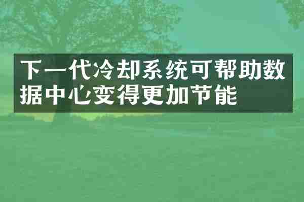 下一代冷却系统可帮助数据中心变得更加节能