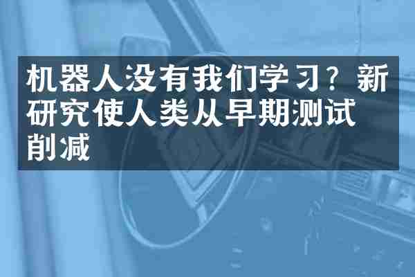机器人没有我们学习？新研究使人类从早期测试中削减