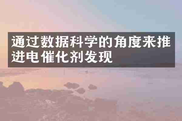 通过数据科学的角度来推进电催化剂发现