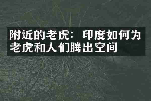 附近的老虎：印度如何为老虎和人们腾出空间