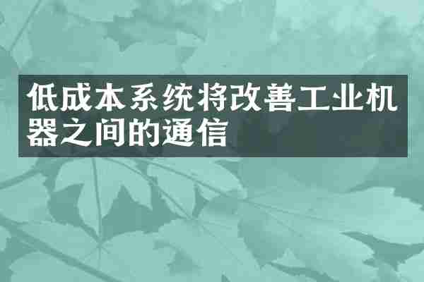 低成本系统将改善工业机器之间的通信