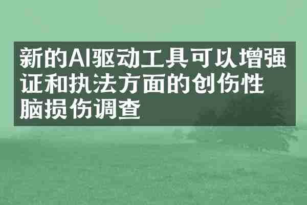 新的AI驱动工具可以增强取证和执法方面的创伤性脑损伤调查