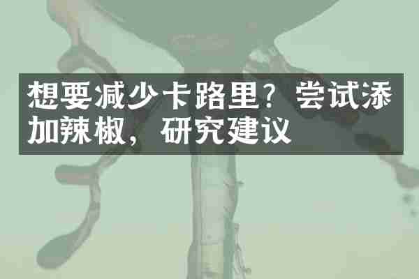 想要减少卡路里？尝试添加辣椒，研究建议