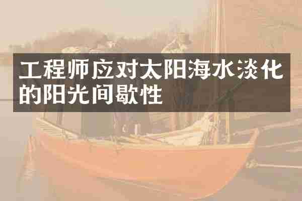 工程师应对太阳海水淡化的阳光间歇性