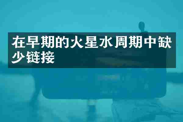 在早期的火星水周期中缺少链接