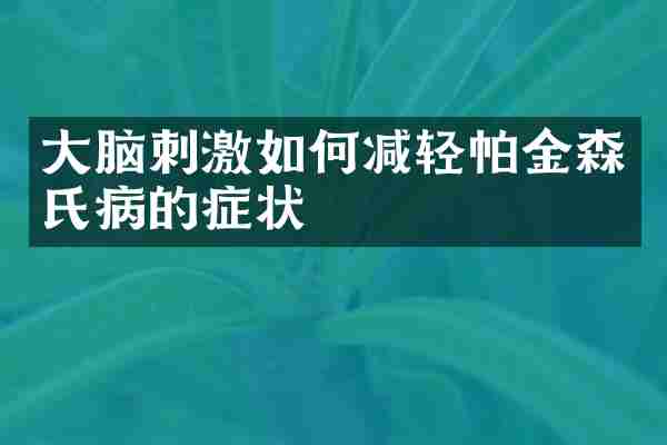 大脑刺激如何减轻帕金森氏病的症状