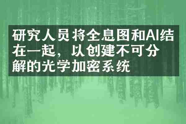研究人员将全息图和AI结合在一起，以创建不可分解的光学加密系统