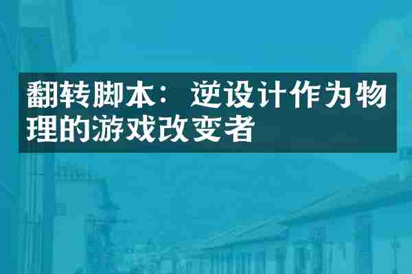 翻转脚本：逆设计作为物理的游戏改变者