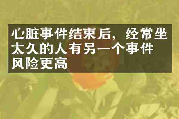 心脏事件结束后，经常坐太久的人有另一个事件的风险更高