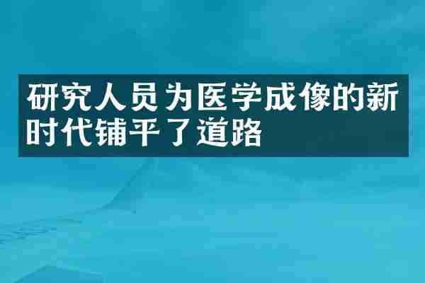研究人员为医学成像的新时代铺平了道路