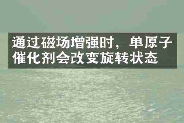 通过磁场增强时，单原子催化剂会改变旋转状态
