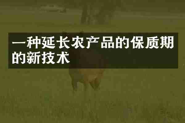 一种延长农产品的保质期的新技术