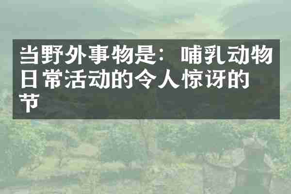 当野外事物是：哺乳动物日常活动的令人惊讶的细节