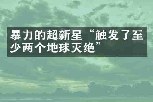 暴力的超新星&ldquo;触发了至少两个地球灭绝&rdquo;