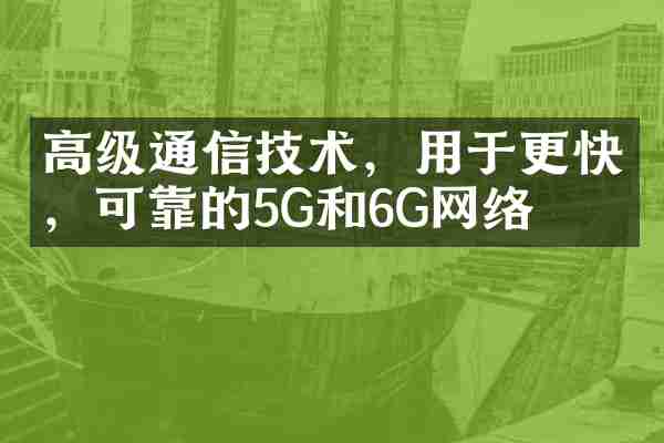 高级通信技术，用于更快，可靠的5G和6G网络