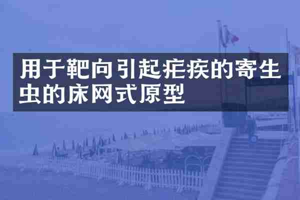 用于靶向引起疟疾的寄生虫的床网式原型