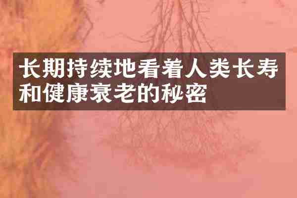 长期持续地看着人类长寿和健康衰老的秘密